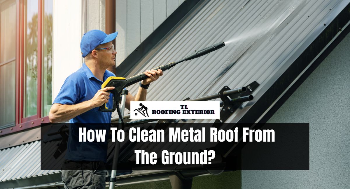 How To Clean Metal Roof From The Ground?