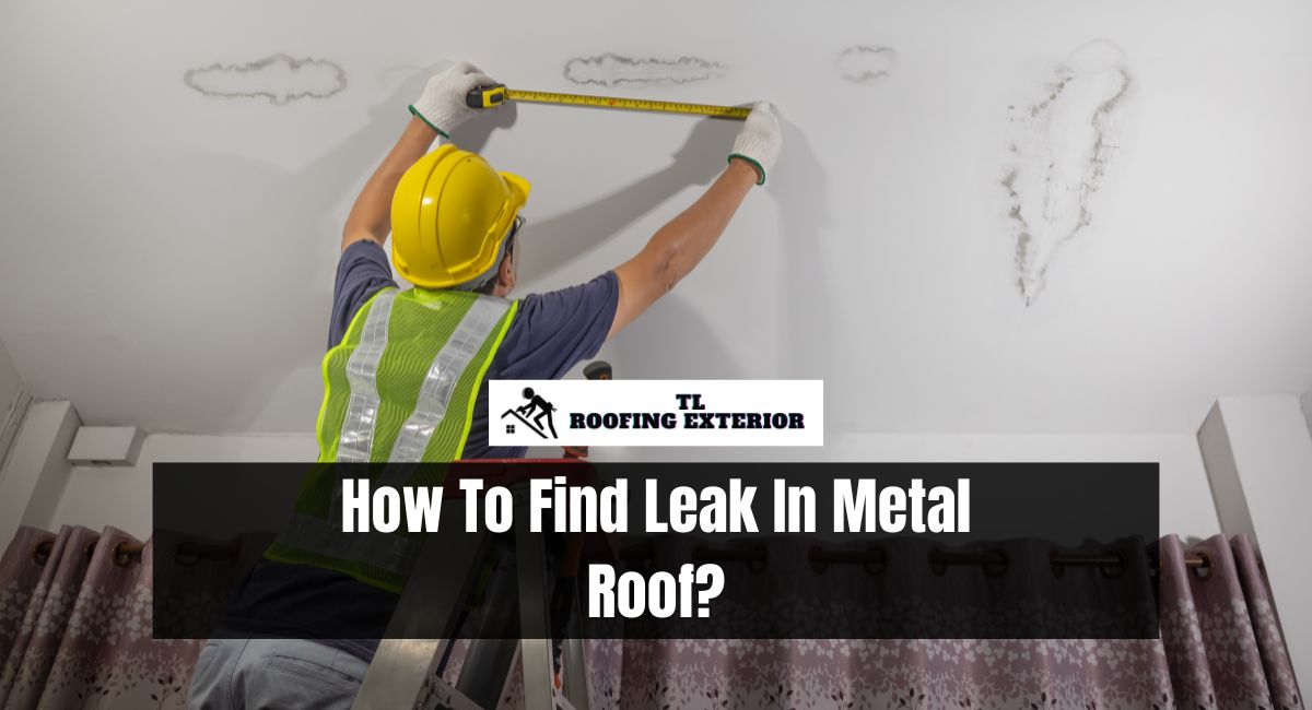 How To Find Leak In Metal Roof?