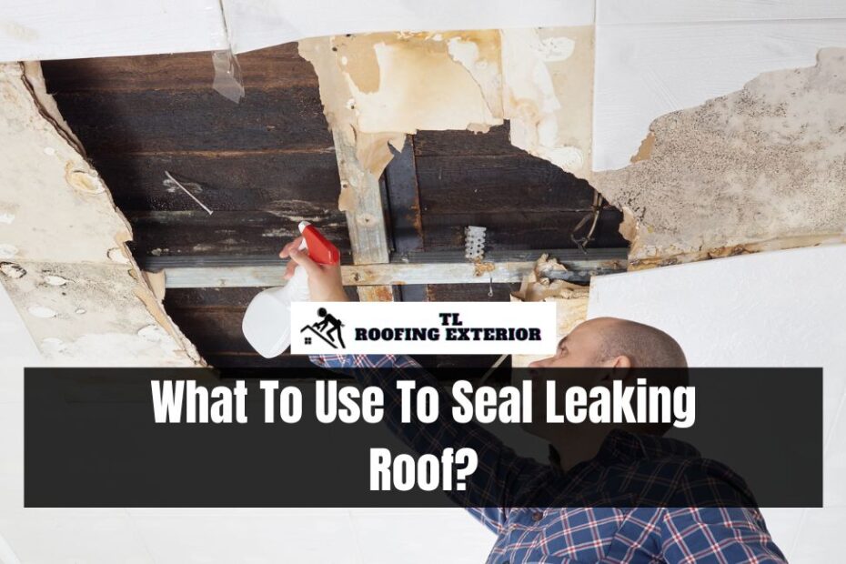 What To Use To Seal Leaking Roof?